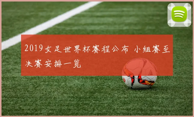2019女足世界杯赛程公布 小组赛至决赛安排一览