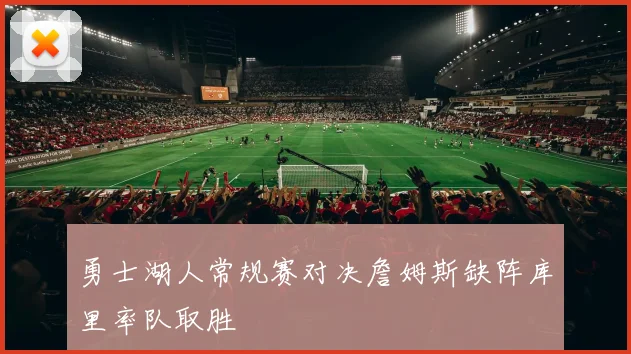 勇士湖人常规赛对决詹姆斯缺阵库里率队取胜