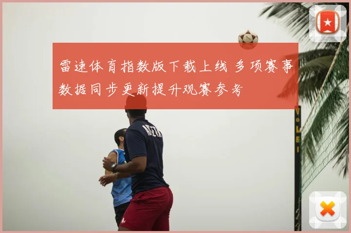 雷速体育指数版下载上线 多项赛事数据同步更新提升观赛参考