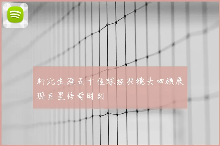 科比生涯五十佳球经典镜头回顾展现巨星传奇时刻