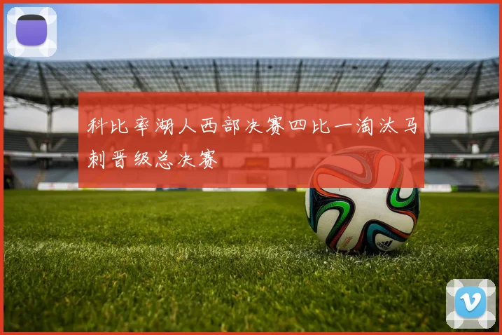 科比率湖人西部决赛四比一淘汰马刺晋级总决赛