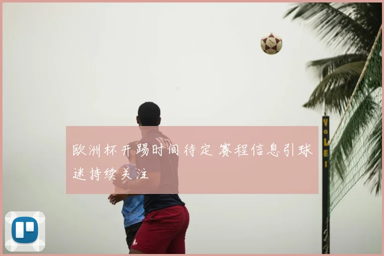 欧洲杯开踢时间待定 赛程信息引球迷持续关注