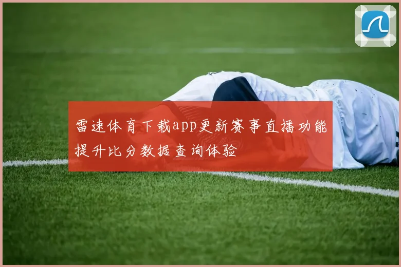雷速体育下载app更新赛事直播功能提升比分数据查询体验