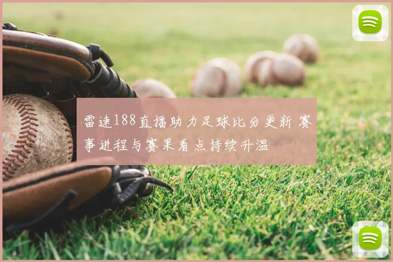雷速188直播助力足球比分更新 赛事进程与赛果看点持续升温