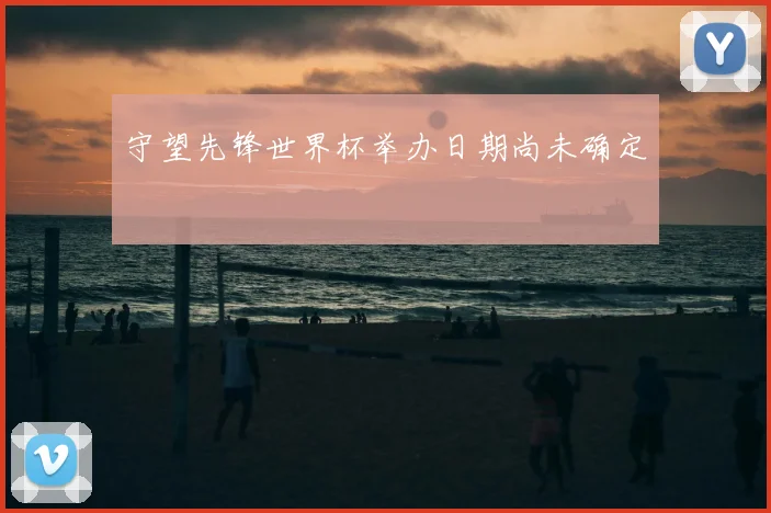 守望先锋世界杯举办日期尚未确定