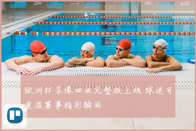 欧洲杯录像回放完整版上线 球迷可重温赛事精彩瞬间