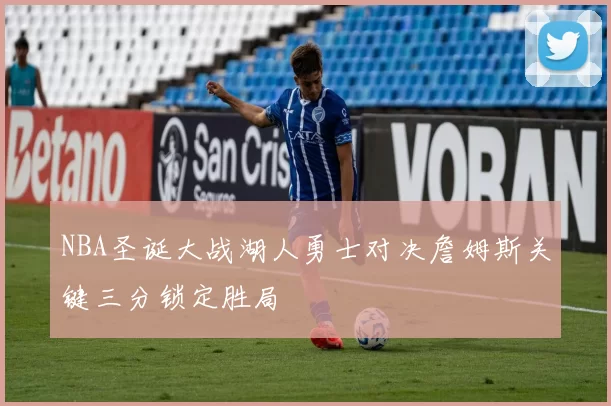 NBA圣诞大战湖人勇士对决詹姆斯关键三分锁定胜局