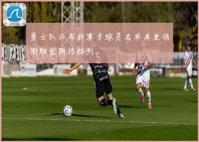 勇士队公布新赛季球员名单库里领衔维金斯格林列