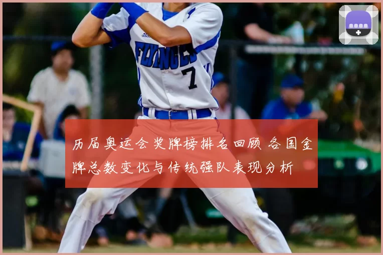 历届奥运会奖牌榜排名回顾 各国金牌总数变化与传统强队表现分析