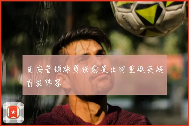 南安普顿球员伤愈复出将重返英超首发阵容