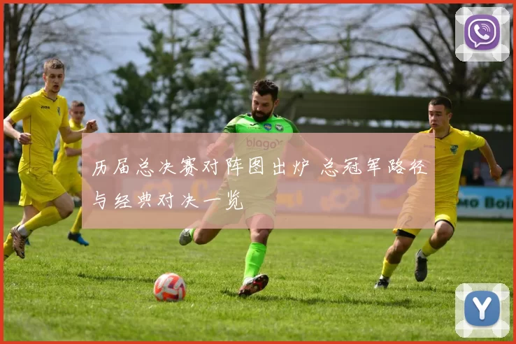 历届总决赛对阵图出炉 总冠军路径与经典对决一览