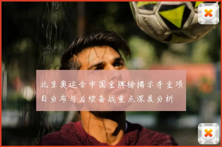 北京奥运会中国金牌榜揭示夺金项目分布与后续备战重点深度分析