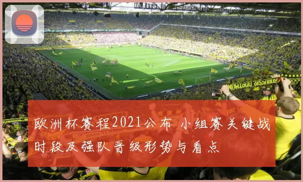 欧洲杯赛程2021公布 小组赛关键战时段及强队晋级形势与看点