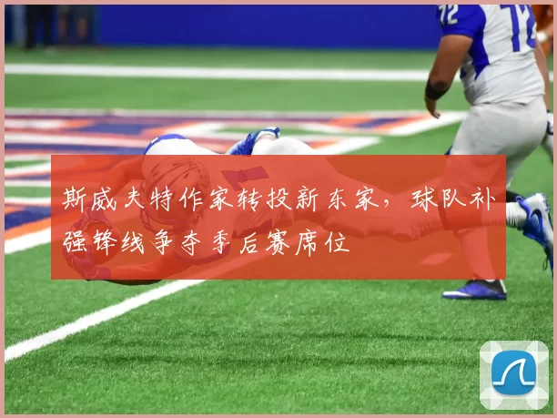 斯威夫特作家转投新东家，球队补强锋线争夺季后赛席位