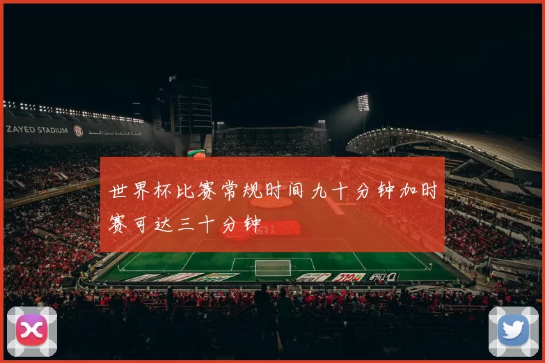 世界杯比赛常规时间九十分钟加时赛可达三十分钟