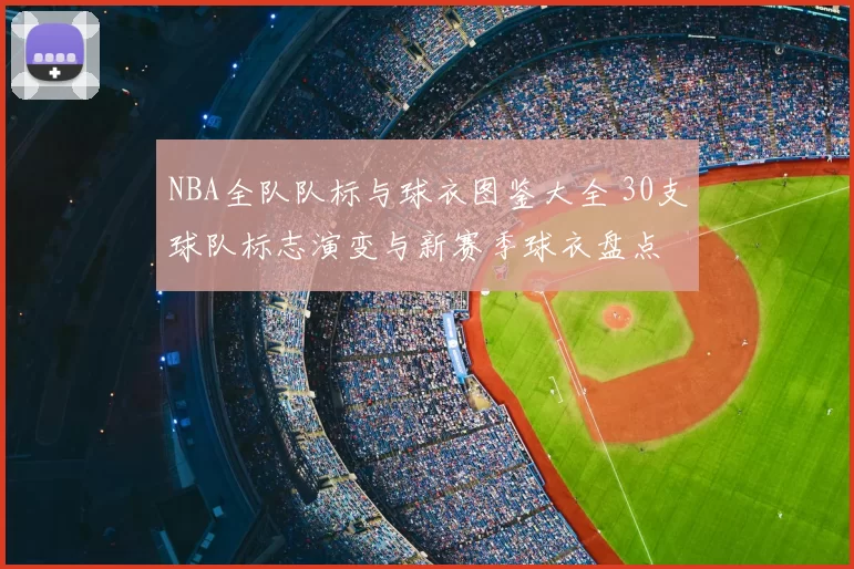 NBA全队队标与球衣图鉴大全 30支球队标志演变与新赛季球衣盘点