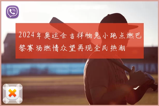 2024年奥运会吉祥物兔小跑点燃巴黎赛场燃情众望再现全民热潮