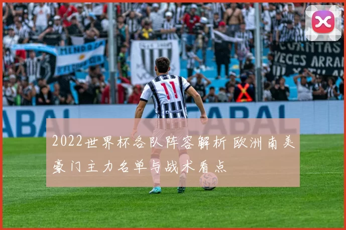 2022世界杯各队阵容解析 欧洲南美豪门主力名单与战术看点