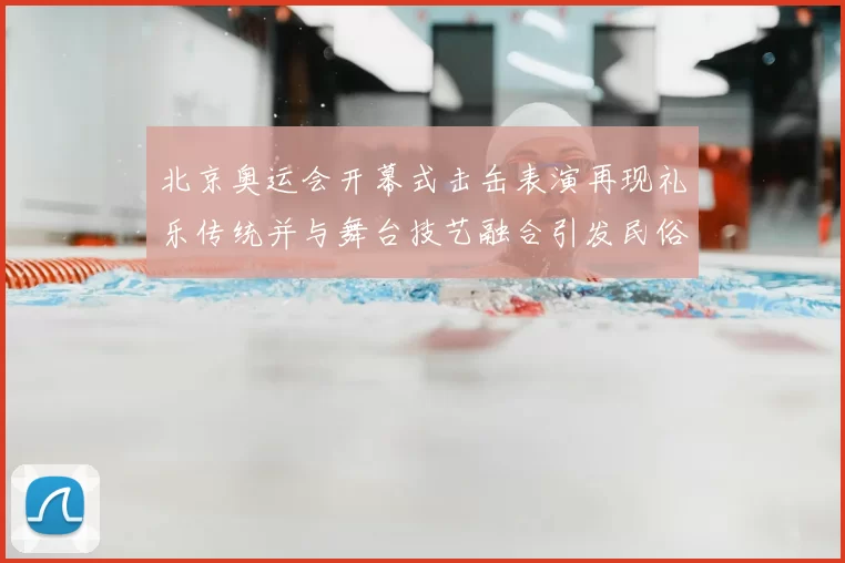 北京奥运会开幕式击缶表演再现礼乐传统并与舞台技艺融合引发民俗关注
