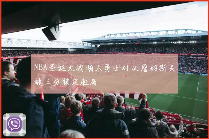 NBA圣诞大战湖人勇士对决詹姆斯关键三分锁定胜局