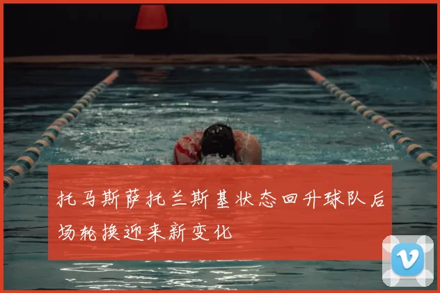 托马斯萨托兰斯基状态回升球队后场轮换迎来新变化