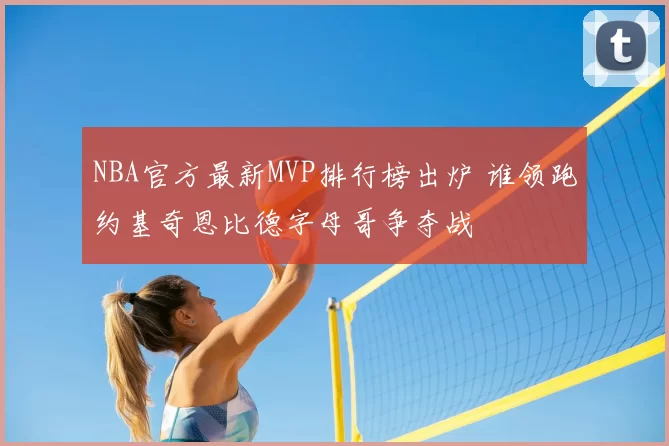 NBA官方最新MVP排行榜出炉 谁领跑约基奇恩比德字母哥争夺战