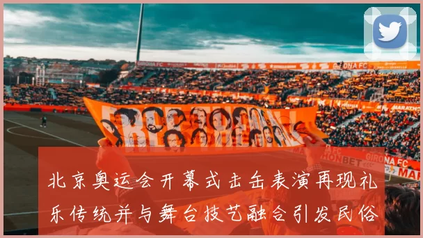 北京奥运会开幕式击缶表演再现礼乐传统并与舞台技艺融合引发民俗关注