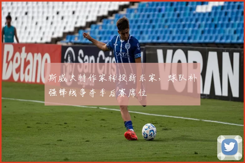 斯威夫特作家转投新东家，球队补强锋线争夺季后赛席位