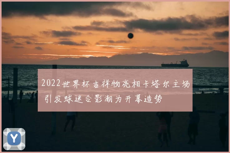 2022世界杯吉祥物亮相卡塔尔主场 引发球迷合影潮为开幕造势
