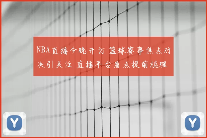 NBA直播今晚开打 篮球赛事焦点对决引关注 直播平台看点提前梳理