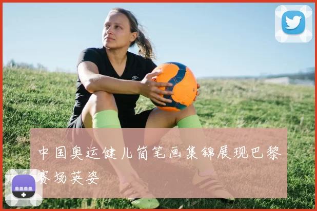 中国奥运健儿简笔画集锦展现巴黎赛场英姿