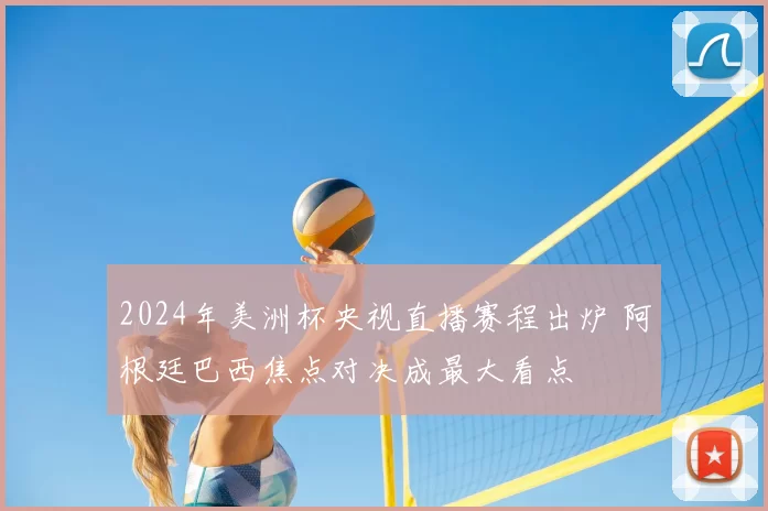 2024年美洲杯央视直播赛程出炉 阿根廷巴西焦点对决成最大看点