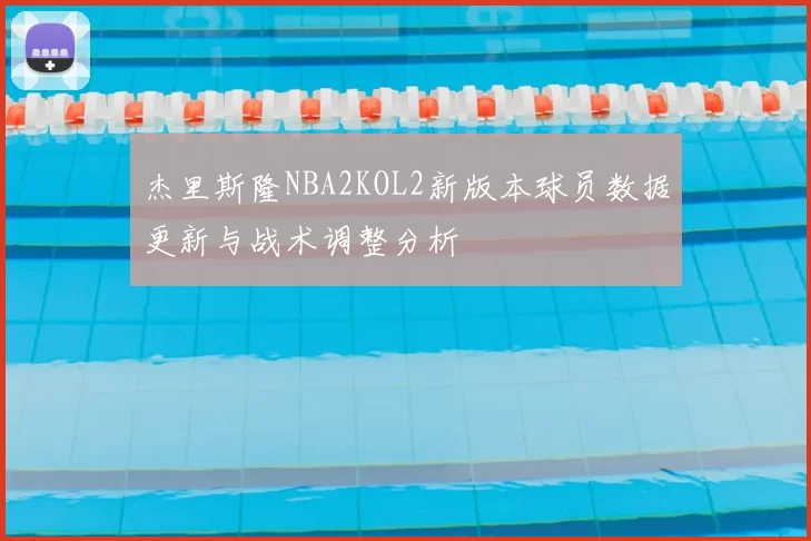 杰里斯隆NBA2KOL2新版本球员数据更新与战术调整分析
