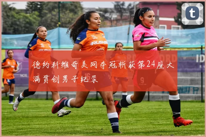 德约科维奇美网夺冠斩获第24座大满贯创男子纪录