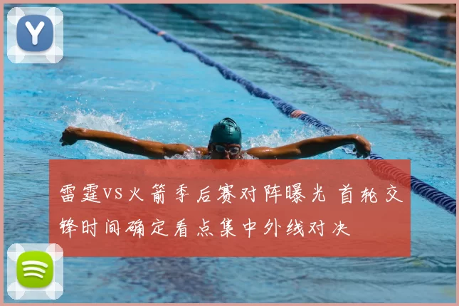 雷霆vs火箭季后赛对阵曝光 首轮交锋时间确定看点集中外线对决