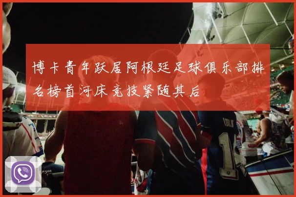 博卡青年跃居阿根廷足球俱乐部排名榜首河床竞技紧随其后