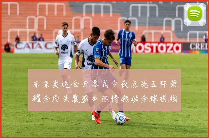 东京奥运会开幕式今夜点亮五环荣耀全民共襄盛举热情燃动全球视线