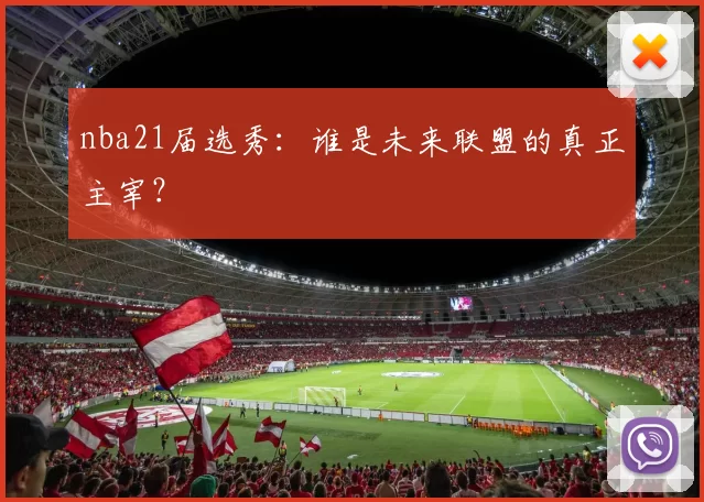 nba21届选秀：谁是未来联盟的真正主宰？